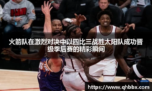 火箭队在激烈对决中以四比三战胜太阳队成功晋级季后赛的精彩瞬间